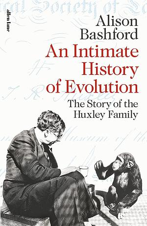 An Intimate History of Evolution: The Story of the Huxley Family by Alison Bashford