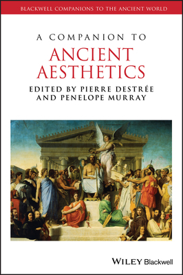 A Companion to Ancient Aesthetics by Penelope Murray, Pierre Destrée
