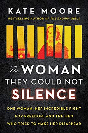 The Woman They Could Not Silence: One Woman, Her Incredible Fight for Freedom, and the Men Who Tried to Make Her  Disappear by Kate Moore