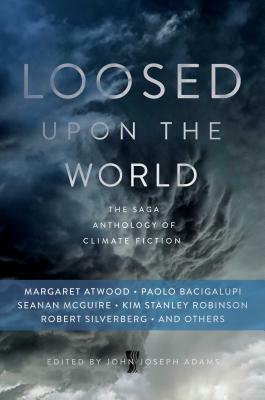 Loosed Upon the World: The Saga Anthology of Climate Fiction by 