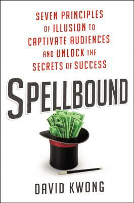 Spellbound: Seven Principles of Illusion to Captivate Audiences and Unlock the Secrets of Success by David Kwong