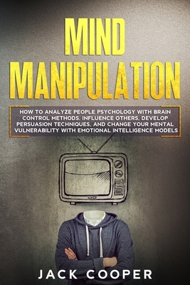 Mind Manipulation: How to Analyze People Psychology with Brain Control Methods. Influence Others, Develop Persuasion Techniques, and Chan by Jack Cooper