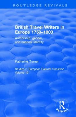 British Travel Writers in Europe, 1750 - 1800: Authorship, Gender, and National Identity by Katherine Turner