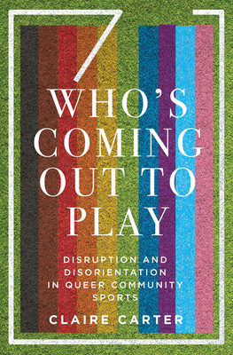 Who's Coming Out to Play: Disruption and Disorientation in Queer Community Sports by Claire Carter