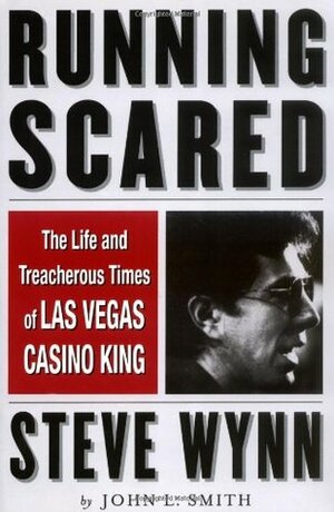 Running Scared: The Life and Treacherous Times of Las Vegas Casino King Steve Wynn by John L. Smith