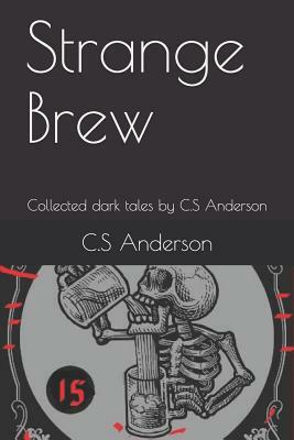 Strange Brew: Collected dark tales by C.S Anderson by C. S. Anderson