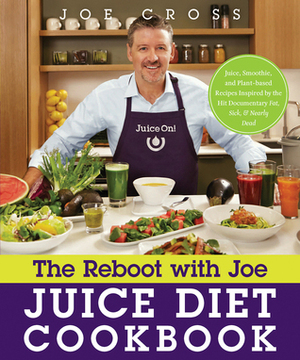 The Reboot with Joe Juice Diet Cookbook: Juice, Smoothie, and Plant-based Recipes Inspired by the Hit Documentary Fat, Sick, and Nearly Dead by Joe Cross