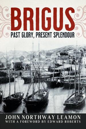Brigus: Past Glory, Present Splendour by Edward Roberts, John Northway Leamon