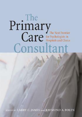 The Primary Care Consultant: The Next Frontier for Psychologists in Hospitals and Clinics by Larry C. James