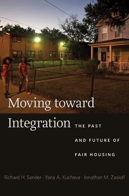 Moving Toward Integration: The Past and Future of Fair Housing by Richard H. Sander, Jonathan M. Zasloff, Yana A. Kucheva