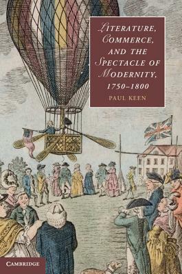 Literature, Commerce, and the Spectacle of Modernity, 1750-1800 by Paul Keen