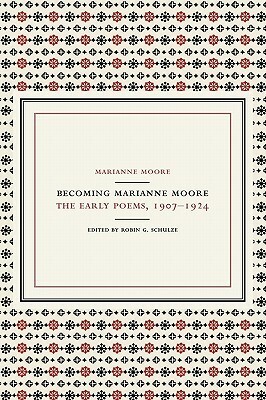 Becoming Marianne Moore: The Early Poems, 1907-1924 by Robin G. Schulze, Marianne Moore