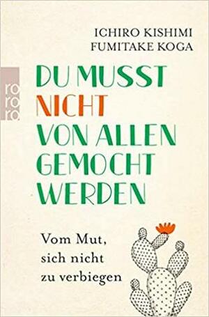 Du musst nicht von allen gemocht werden: Vom Mut, sich nicht zu verbiegen by Ichiro Kishimi