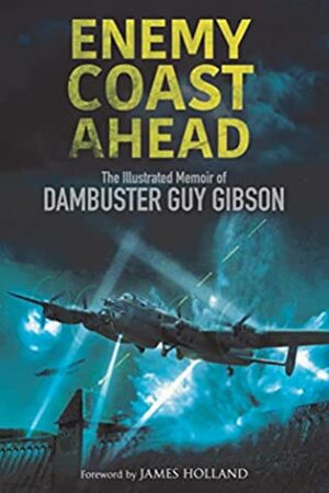 Enemy Coast Ahead: The Illustrated Memoir of Dambuster Guy Gibson by Guy Gibson