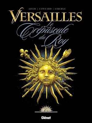 Versailles: Le crépuscule du roy by Éric Liberge, Éric Adam, Didier Convard
