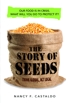 The Story of Seeds: Our Food Is in Crisis. What Will You Do to Protect It? by Nancy Castaldo