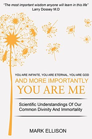 You Are Infinite, You Are Eternal, You Are God: And more importantly, You Are Me by Mark Ellison