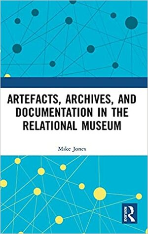 Artefacts, Archives, and Documentation in the Relational Museum by Mike Jones