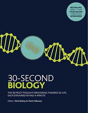 30-Second Biology: The 50 most thought-provoking theories of life, each explained in half a minute by Nick Battey, Mark Fellowes