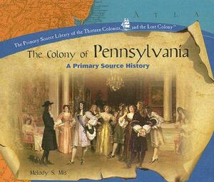 The Colony of Pennsylvania: A Primary Source History by Melody S. Mis