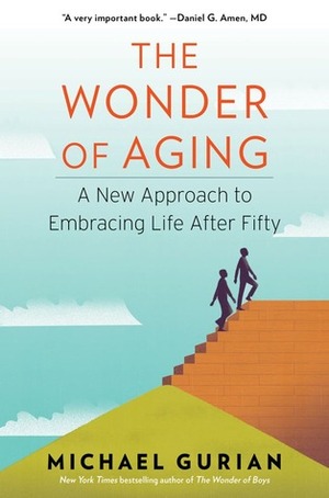 The Wonder of Aging: A New Approach to Embracing Life After Fifty by Michael Gurian