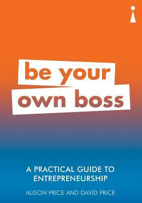 A Practical Guide to Entrepreneurship: Be Your Own Boss by David Price, Alison Price