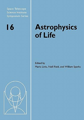 Astrophysics of Life: Proceedings of the Space Telescope Science Institute Symposium, Held in Baltimore, Maryland, May 6-9, 2002 by 