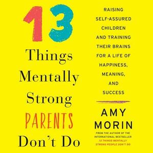 13 Things Mentally Strong Parents Don't Do: Raising Self-Assured Children and Training Their Brains for a Life of Happiness, Meaning, and Success by 