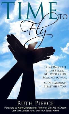 Time To Fly: Breaking Free From Stuck Behaviors and Soaring Towards an All-Around Healthier You by Ruth Pierce