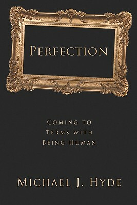 Perfection: Coming to Terms with Being Human by Michael J. Hyde