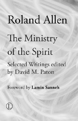The Ministry of the Spirit: Selected Writings of Roland Allen by Roland Allen