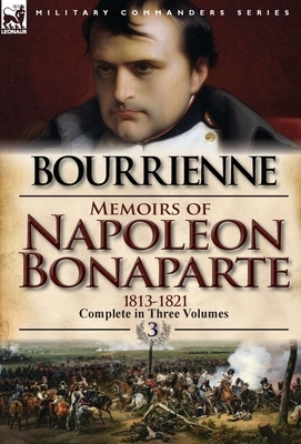 Memoirs of Napoleon Bonaparte: Volume 3-1813-1821 by Louis Antonine Fauve De Bourrienne