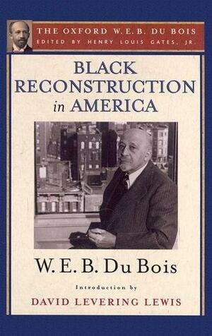 Black Reconstruction in America: The Oxford W. E. B. Du Bois, Volume 6 by Eric Foner, W.E.B. Du Bois, Henry Louis Gates Jr.