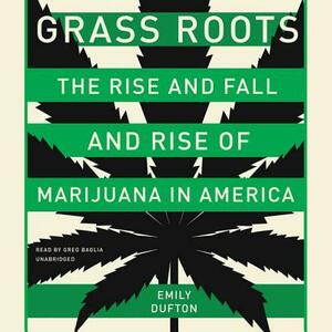 Grass Roots: The Rise and Fall and Rise of Marijuana in America by Emily Dufton