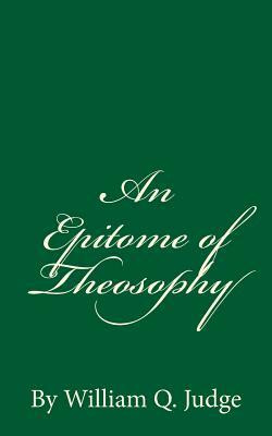 An Epitome of Theosophy: (A Timeless Classic) by William Q. Judge