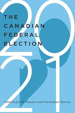 The Canadian Federal Election of 2021 by Christopher Dornan, Jon H. Pammett