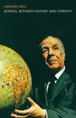 Borges, Between History and Eternity by Hernán Díaz