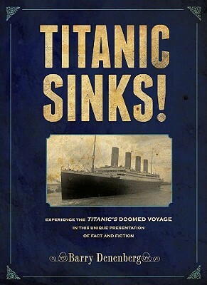 Titanic Sinks!: Experience the Titanic's Doomed Voyage in This Unique Presentation of Fact Andfi Ction by Barry Denenberg