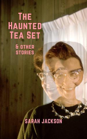 The Haunted Tea Set &amp; Other Stories by Sarah Jackson