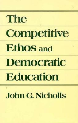 The Competitive Ethos and Democratic Education by John G. Nicholls