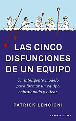 Las cinco disfunciones de un equipo: Un inteligente modelo para formar un equipo cohesionado y eficaz by Patrick Lencioni