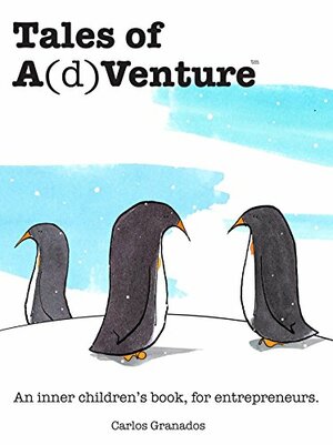 Tales of A(d)Venture: An inner children's book, for entrepreneurs by Carlos Granados