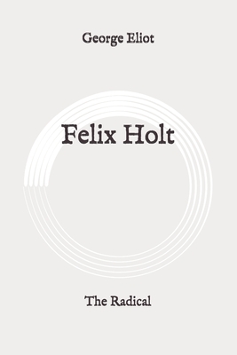 Felix Holt: The Radical: Original by George Eliot