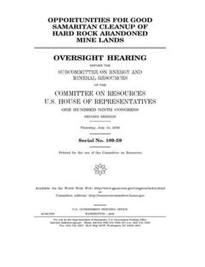 Opportunities for good samaritan cleanup of hard rock abandoned mine lands by United St Congress, United States House of Representatives, Committee on Natural Resources (house)