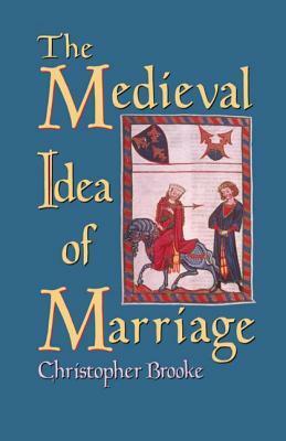 The Medieval Idea of Marriage by Christopher Nugent Lawrence Brooke