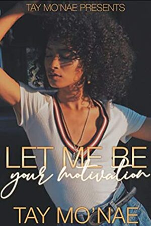 Let Me Be Your Motivation by Tay Mo'Nae