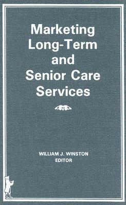 Marketing Long-Term and Senior Care Services by William Winston