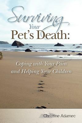 Surviving Your Pet's Death: Coping with Your Pain and Helping Your Children by Christine Adamec