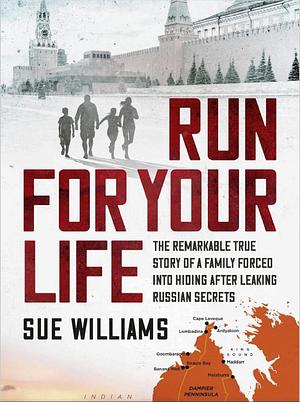 Run for Your Life: The Remarkable True Story of a Family Forced Into Hiding After Leaking Russian Secrets by Sue Williams