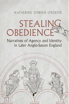 Stealing Obedience: Narratives of Agency and Identity in Later Anglo-Saxon England by Katherine O'Brien O'Keeffe